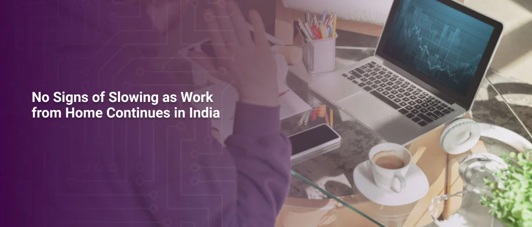 No Signs of Slowing as Work from Home Continues in India